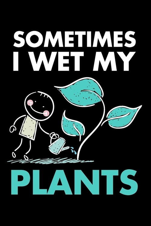 Sometimes I Wet My Plants: Journal & Log Book to Keep Track and Schedule Watering Times for Indoor Plants - Blank Notebook 6 x 9 (Paperback)