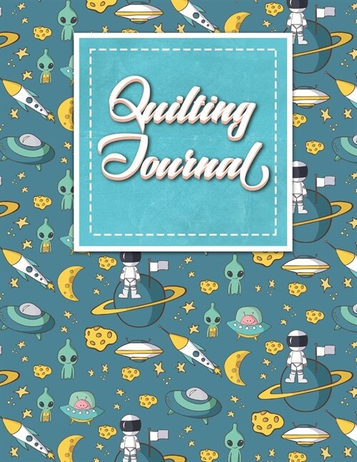 Quilting Journal: Quilt Journal Notebook, Quilt Pattern, Quilters Diary, Cute Space Cover (Paperback)