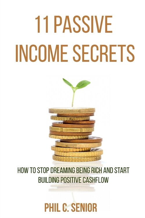 11 Passive Income Secrets: How To Stop Dreaming Being Rich And Start Building Positive Cashflow (Paperback)