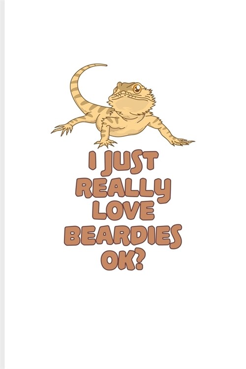 I Just Really Love Beardies Ok?: Funny Reptile Humor Journal - Notebook - Workbook For Lizards, Leopard Geckos, Chameleons, Alligators, Red Iguanas & (Paperback)