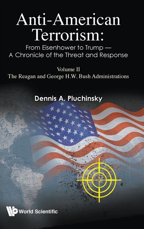 Anti-american Terrorism: From Eisenhower To Trump - A Chronicle Of The Threat And Response: Volume Ii: The Reagan And George H. W. Bush Administration (Hardcover)