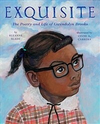 Exquisite :the poetry and life of Gwendolyn Brooks 