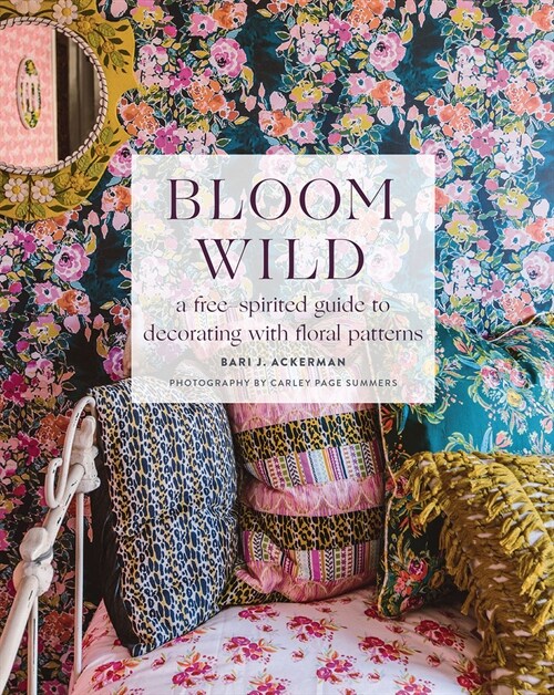 Bloom Wild: A Free-Spirited Guide to Decorating with Floral Patterns (Hardcover)