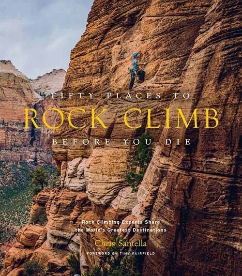 Fifty Places to Rock Climb Before You Die: Rock Climbing Experts Share the Worlds Greatest Destinations (Hardcover)