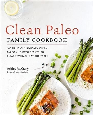 Clean Paleo Family Cookbook: 100 Delicious Squeaky Clean Paleo and Keto Recipes to Please Everyone at the Table (Paperback)