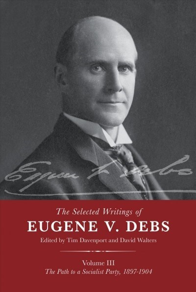 The Selected Works of Eugene V. Debs Vol. III: The Path to a Socialist Party, 1897-1904 (Hardcover)