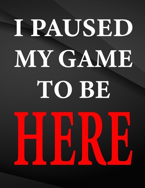 I paused my game to be here.: Jottings Drawings Black Background White Text Design Unlined Notebook - Large 8.5 x 11 inches - 110 Pages notebooks an (Paperback)