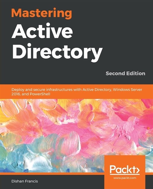 Mastering Active Directory : Deploy and secure infrastructures with Active Directory, Windows Server 2016, and PowerShell, 2nd Edition (Paperback, 2 Revised edition)