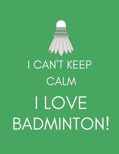 I Cant Keep Calm, I Love Badminton!: Journal/Notebook (Funny/Witty/Humorous Gift/Present for Fans, Players, Lovers, Nuts, Addicts, Enthusiasts) (Men/ (Paperback)