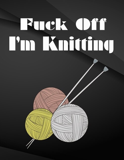 Fuck Off. Im Knitting.: Field Graph Notebook Jottings Drawings Black Background White Text Design - Large 8.5 x 11 inches - 110 Pages notebook (Paperback)