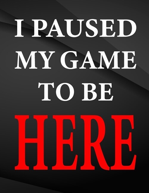 I paused my game to be here.: Composition Notebook Jottings Drawings Black Background White Text Design - Large 8.5 x 11 inches - 110 Pages notebook (Paperback)