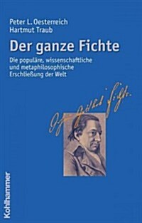 Der Ganze Fichte: Die Populare, Wissenschaftliche Und Metaphilosophische Erschliessung Der Welt (Hardcover)