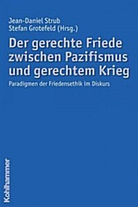 Der Gerechte Friede Zwischen Pazifismus Und Gerechtem Krieg: Paradigmen Der Friedensethik Im Diskurs (Paperback)