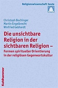 Die Unsichtbare Religion in Der Sichtbaren Religion: Formen Spiritueller Orientierung in Der Religiosen Gegenwartskultur (Paperback)