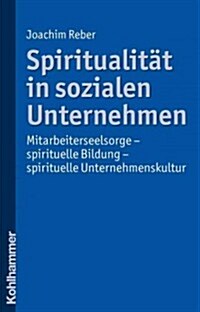 Spiritualitat in Sozialen Unternehmen: Mitarbeiterseelsorge - Spirituelle Bildung - Spirituelle Unternehmenskultur (Paperback)