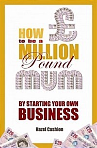 How to be a Million Pound Mum : by Starting Your Own Business (Paperback)