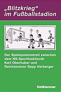 Blitzkrieg Im Fussballstadion: Der Spielsystemstreit Zwischen Dem Ns-Sportfunktionar Karl Oberhuber Und Reichstrainer Sepp Herberger (Paperback)