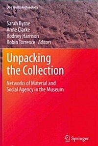 Unpacking the Collection: Networks of Material and Social Agency in the Museum (Paperback, 2011)