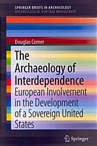 The Archaeology of Interdependence: European Involvement in the Development of a Sovereign United States (Paperback, 2013)
