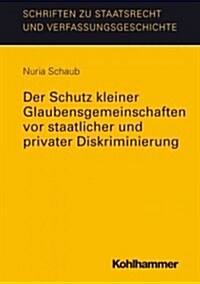 Der Schutz Kleiner Glaubensgemeinschaften VOR Staatlicher Und Privater Diskriminierung: Mit Einer Einfuhrung Von Martin Kriele (Paperback)