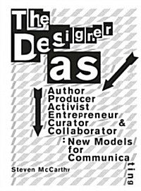 The Designer As...: Author, Producer, Activist, Entrepeneur, Curator, and Collaborator: New Models for Communicating (Paperback)