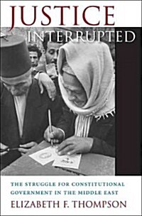 Justice Interrupted: The Struggle for Constitutional Government in the Middle East (Hardcover)