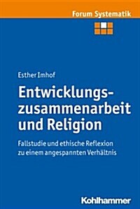 Entwicklungszusammenarbeit Und Religion: Fallstudie Und Ethische Reflexion Zu Einem Angespannten Verhaltnis (Paperback)