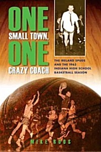 One Small Town, One Crazy Coach: The Ireland Spuds and the 1963 Indiana High School Basketball Season (Paperback)