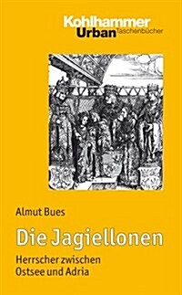 Die Jagiellonen: Herrscher Zwischen Ostsee Und Adria (Paperback)