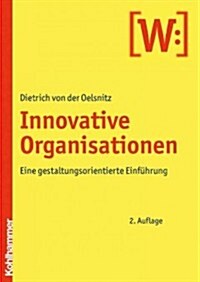 Die Innovative Organisation: Eine Gestaltungsorientierte Einfuhrung (Paperback, 2, 2., Vollstandig)