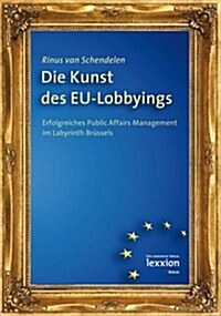 Die Kunst Des Eu-Lobbyings: Erfolgreiches Public Affairs Management Im Labyrinth Brussels (Paperback)