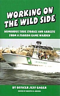 Working on the Wild Side: Humorous True Stories and Arrests from a Florida Game Warden (Paperback)