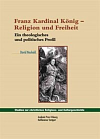 Franz Kardinal Konig - Religion Und Freiheit: Ein Theologisches Und Politisches Profil (Hardcover)