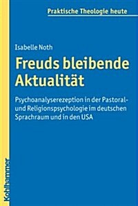 Freuds Bleibende Aktualitat: Psychoanalyserezeption in Der Pastoral- Und Religionspsychologie Im Deutschen Sprachraum Und in Den USA (Paperback)