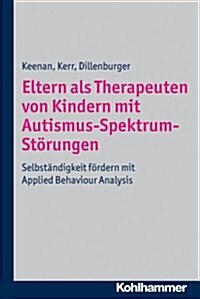 Eltern ALS Therapeuten Von Kindern Mit Autismus-Spektrum-Storungen: Selbstandigkeit Fordern Mit Applied Behaviour Analysis (Paperback)