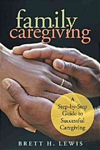 Family Caregiving: A Step-By-Step Guide to Successful Caregiving (Hardcover)