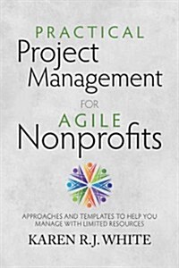 Practical Project Management for Agile Nonprofits: Approaches and Templates to Help You Manage with Limited Resources (Paperback)