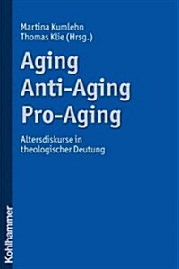 Aging - Anti-Aging - Pro-Aging: Altersdiskurse in Theologischer Deutung (Paperback)