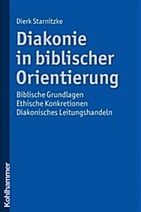 Diakonie in Biblischer Orientierung: Biblische Grundlagen - Ethische Konkretionen - Diakonisches Leitungshandeln (Paperback)