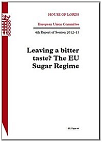 Leaving a Bitter Taste? the EU Sugar Regime: House of Lords European Union Committee 4th Report of Session 2012-13                                     (Paperback)