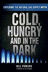 Cold, Hungry and in the Dark: Exploding the Natural Gas Supply Myth (Paperback)