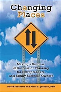 Changing Places: Making a Success of Succession Planning for Entrepreneurs and Family Business Owners (Paperback)