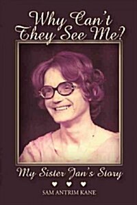 Why Cant They See Me?: My Sister Jans Story (Hardcover)