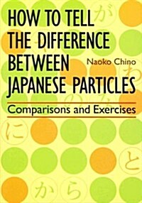 How to Tell the Difference Between Japanese Particles: Comparisons and Exercises (Paperback)