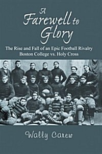 A Farewell to Glory: The Rise and Fall of an Epic Football Rivalry Boston College vs. Holy Cross (Paperback)