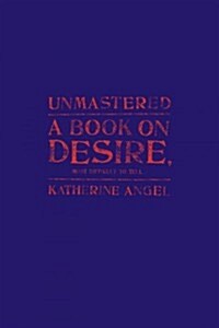 Unmastered: A Book on Desire, Most Difficult to Tell (Hardcover)