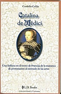 Catalina de Medici: Una Italiana en el Trono de Francia; de la Matanza de Protestantes al Estimulo de las Artes = Catherine de Medici (Paperback)