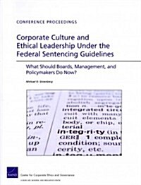 Corporate Culture and Ethical Leadership Under the Federal Sentencing Guidelines: What Should Boards, Management, and Policymakers Do Now? (Paperback)