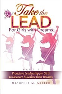 Take the Lead: Proactive Leadership for Girls to Discover & Realize Their Dreams (Paperback)