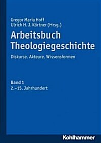 Arbeitsbuch Theologiegeschichte: Diskurse. Akteure. Wissensformen. Band 1: 2. Bis 15. Jahrhundert (Paperback)